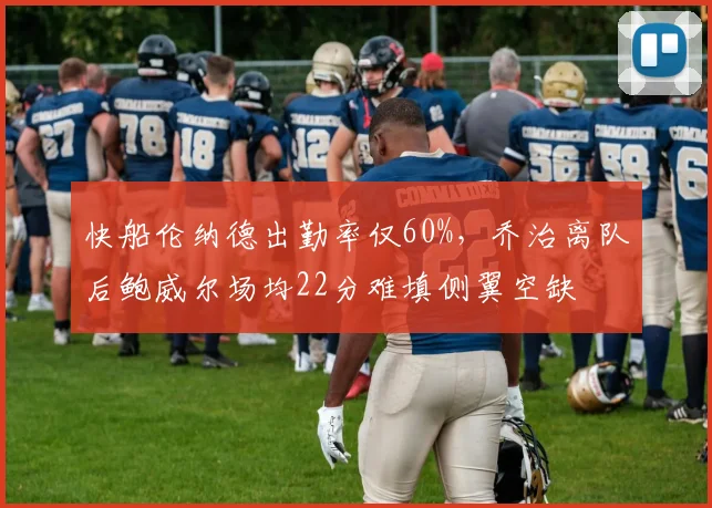 快船伦纳德出勤率仅60%，乔治离队后鲍威尔场均22分难填侧翼空缺