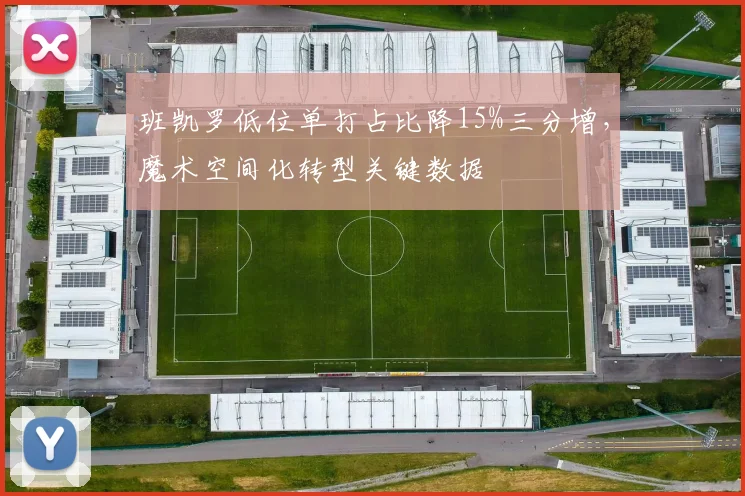 班凯罗低位单打占比降15%三分增，魔术空间化转型关键数据