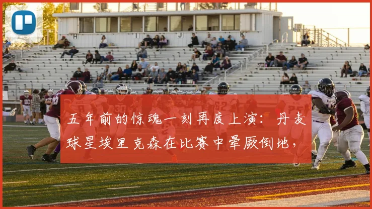 五年前的惊魂一刻再度上演：丹麦球星埃里克森在比赛中晕厥倒地，所幸脱离危险